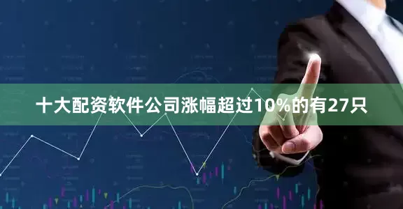 十大配资软件公司涨幅超过10%的有27只